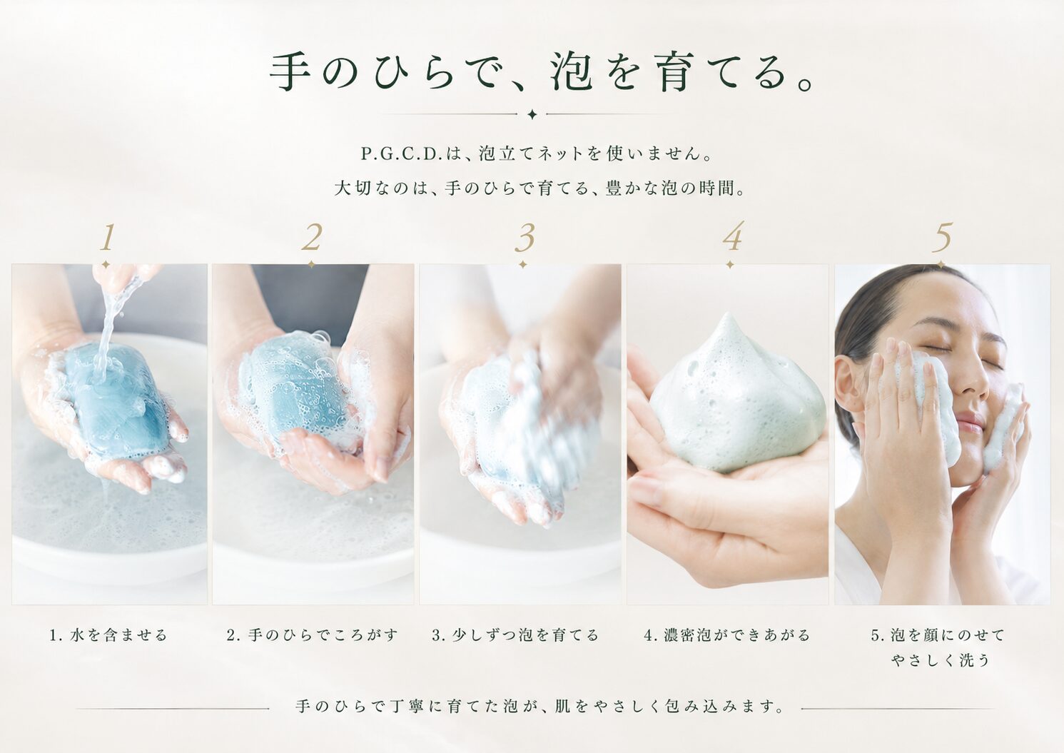 手のひらで濃密泡を育て、顔へ置いてころがすように洗う